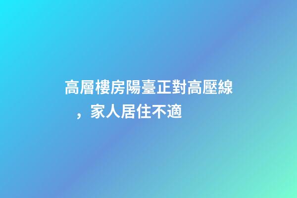 高層樓房陽臺正對高壓線，家人居住不適